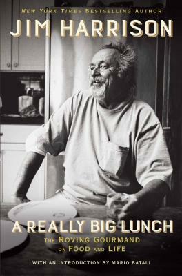 A Really Big Lunch: The Roving Gourmand on Food and Life by Jim Harrison