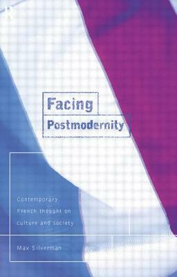 Facing Postmodernity: Contemporary French Thought by Max Silverman