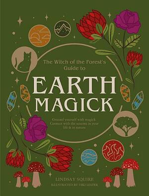 Earth Magick: Ground yourself with magick. Connect with the seasons in your life &amp; in nature by Lindsay Squire