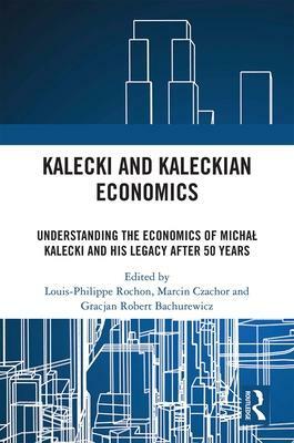 Kalecki and Kaleckian Economics: Understanding the Economics of Michal Kalecki and His Legacy After 50 Years by Louis-Philippe Rochon, Marcin Czachor, Gracjan Robert Bachurewicz