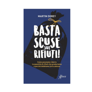 Basta scuse sui rifiuti! Come possiamo ridurre la quantità di rifiuti che produciamo e perché dobbiamo farlo adesso by Martin Dorey