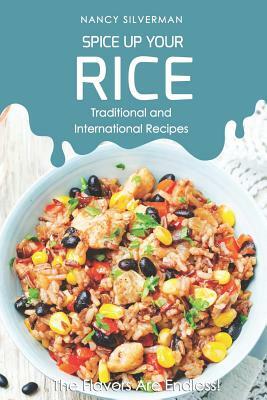 Spice Up Your Rice - Traditional and International Recipes: The Flavors Are Endless! by Nancy Silverman