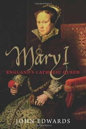 Mary I: England's Catholic Queen by John Edwards