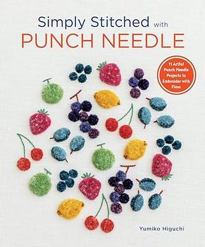 Simply Stitched with Punch Needle: 11 Artful Punch Needle Projects to Embroider with Floss by Yumiko Higuchi