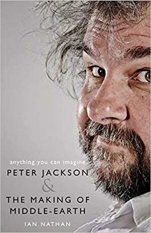 Anything You Can Imagine: Peter Jackson and the Making of Middle-earth by Ian Nathan