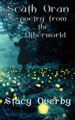 Scath Oran: poetry from the Otherworld by Stacy Overby