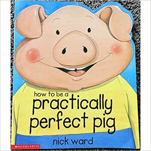 How To Be A Practically Perfect Pig by Nick Ward