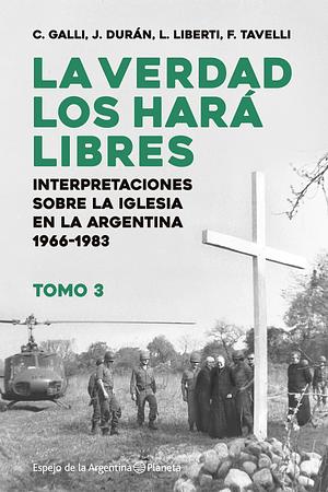 La verdad los hará libres III. Interpretaciones sobre la Iglesia en la Argentina 1966-1983 by Juan Durán, Federico Tavelli, Luis Liberti, Carlos Galli