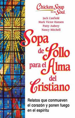 Sopa de Pollo para el Alma del Cristiano: 101 relatos que conmueven el corazón y ponen fuego en el espíritu by Patty Aubery, Jack Canfield, Mark Victor Hansen, Nancy Mitchell Autio