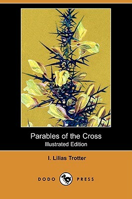 Parables of the Cross (Illustrated Edition) (Dodo Press) by I. Lilias Trotter