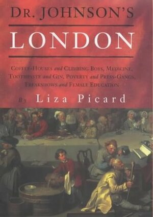 Dr. Johnson's London: Coffee-Houses and Climbing Boys, Medicine, Toothpaste and Gin, Poverty and Press-Gangs, Freakshows and Female Education by Liza Picard