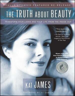 The Truth about Beauty: Transform Your Looks and Your Life from the Inside Out by Kat James