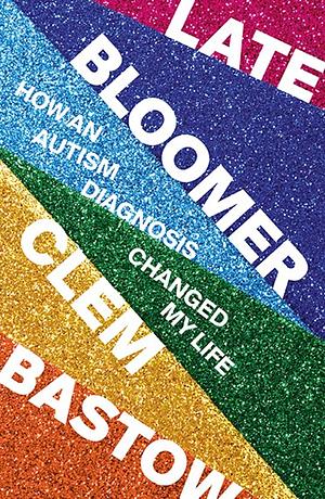 Late Bloomer: How an Autism Diagnosis Changed My Life by Clem Bastow