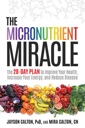 The Micronutrient Miracle: The 28-Day Plan to Lose Weight, Increase Your Energy, and Reverse Disease by Jayson Calton, Mira Calton