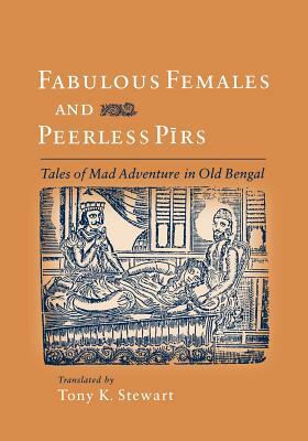 Fabulous Females and Peerless Pirs: Tales of Mad Adventure in Old Bengal by 