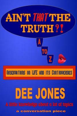 Ain't THAT The Truth?!: Observations on LIFE and its Controversies by Dee Jones