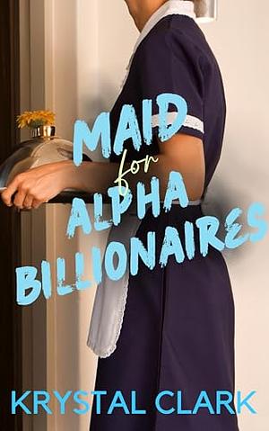 Maid for Alpha Billionaires by Krystal Clark