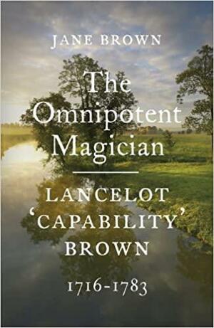 The Omnipotent Magician: Lancelot 'Capability' Brown: 1716-1783 by Jane Brown