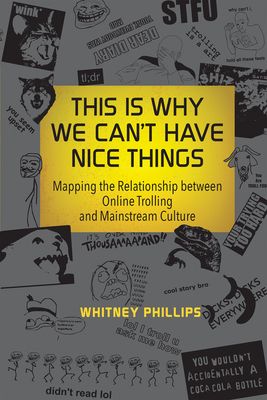 This Is Why We Can't Have Nice Things: Mapping the Relationship Between Online Trolling and Mainstream Culture by Whitney Phillips