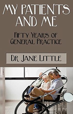 MY PATIENTS AND ME: Fifty Years of General Practice by Jane Little