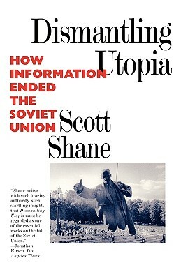 Dismantling Utopia: How Information Ended the Soviet Union by Scott Shane