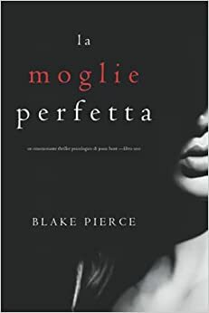 La moglie perfetta (Un emozionante thriller psicologico di Jessie Hunt —Libro Uno) by Blake Pierce