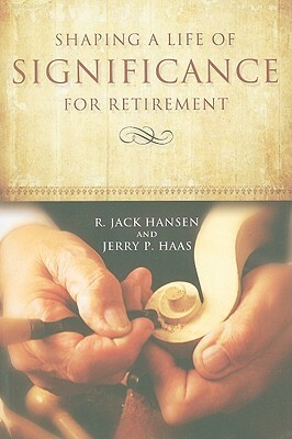 Shaping a Life of Significance for Retirement by Jerry P. Haas, R. Jack Hansen