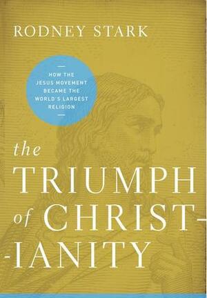 The Triumph of Christianity: How the Jesus Movement Became the World's Largest Religion by Rodney Stark