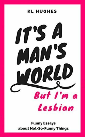 It's a Man's World, But I'm a Lesbian by K.L. Hughes