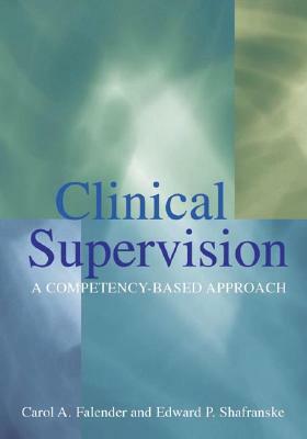 Clinical Supervision: A Competency-Based Approach by Edward P. Shafranske, Carol A. Falender