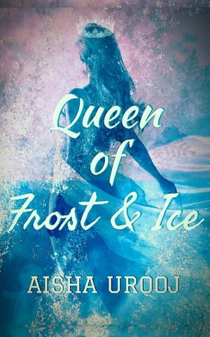 Queen of Frost and Ice by Aisha Urooj