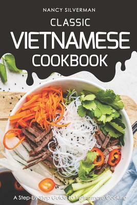 Classic Vietnamese Cookbook: A Step-by-Step Guide to Vietnamese Cooking by Nancy Silverman