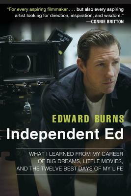 Independent Ed: What I Learned from My Career of Big Dreams, Little Movies, and the Twelve Best Days of My Life by Edward Burns, Todd Gold