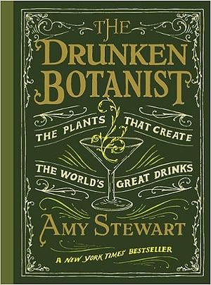 The Drunken Botanist: The Plants that Create the World's Great Drinks by Amy Stewart, Amy Stewart