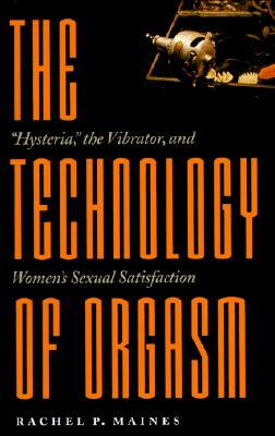 The Technology of Orgasm: "hysteria," the Vibrator, and Women's Sexual Satisfaction by Rachel P. Maines