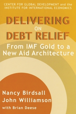 Delivering on Debt Relief: From IMF Gold to a New Aid Architecture by John Williamson, Nancy Birdsall