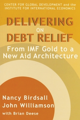 Delivering on Debt Relief: From IMF Gold to a New Aid Architecture by Nancy Birdsall, John Williamson