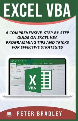 Excel VBA - A Step-by-Step Comprehensive Guide on Excel VBA Programming Tips and Tricks for Effective Strategies by Peter Bradley