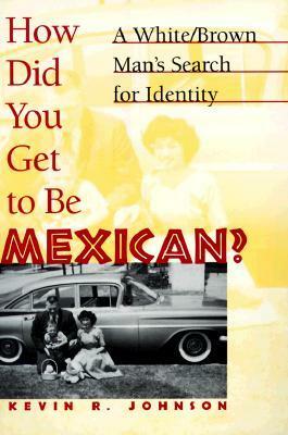 How Did You Get to Be Mexican?: A White/Brown Man's Search for Identity by Kevin R. Johnson