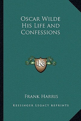 Oscar Wilde His Life and Confessions by Frank Harris