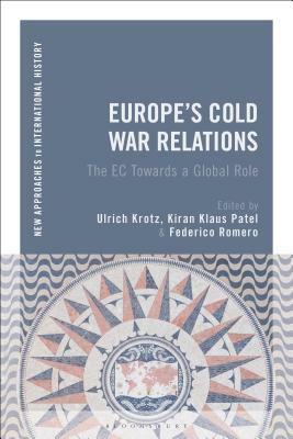 Europe's Cold War Relations: The EC Towards a Global Role by Federico Romero, Ulrich Krotz, Thomas Zeiler, Kiran Klaus Patel