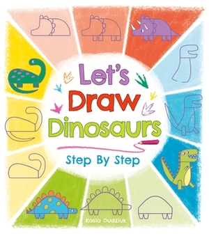 Let's Draw Dinosaurs Step by Step by Kasia Dudziuk