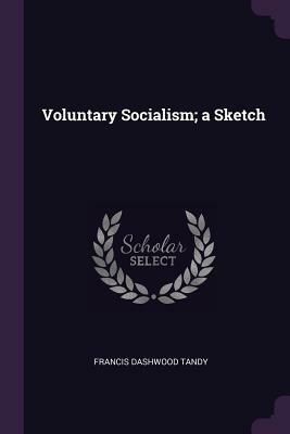 Voluntary Socialism; A Sketch by Francis Dashwood Tandy