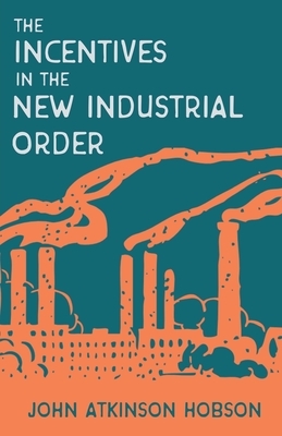 Incentives in the New Industrial Order by John Atkinson Hobson