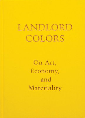 Landlord Colors: On Art, Economy, and Materiality by Laura Mott