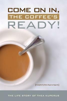 Come On In, the Coffee's Ready!: The Life Story of Thea Taekema Kuperus by Betty Kuperus Epperly