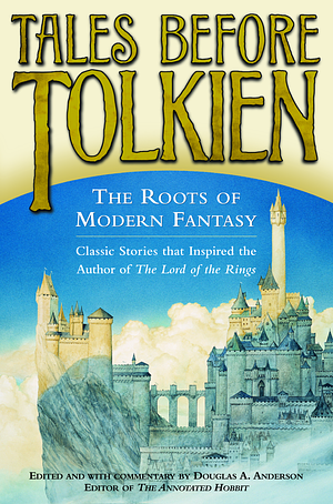 Tales Before Tolkien: The Roots of Modern Fantasy by Douglas A. Anderson