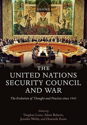 The United Nations Security Council and War the Evolution of Thought and Practice Since 1945 (Hardback) by Dominik Zaum, Vaughan Lowe, Jennifer Welsh, Adam Roberts