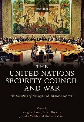 The United Nations Security Council and War the Evolution of Thought and Practice Since 1945 (Hardback) by Adam Roberts, Dominik Zaum, Vaughan Lowe, Jennifer Welsh