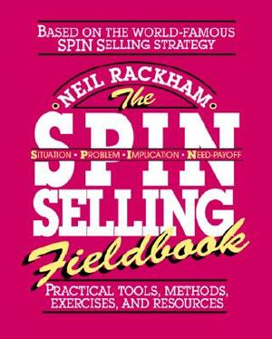 The Spin Selling Fieldbook: Practical Tools, Methods, Exercises and Resources by Neil Rackham